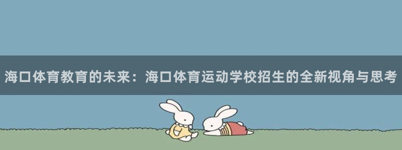 速球体育app官网入口：海口体育教育的未来：海口体育运动学校招生的全新视角与思考