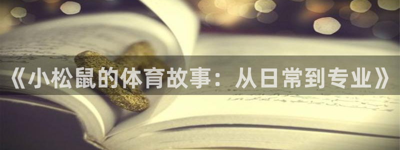 速球体育app官网入口：《小松鼠的体育故事：从日常到专业》