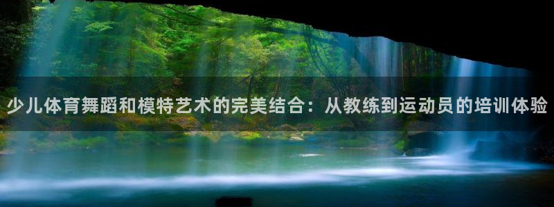 速球体育官网入口：少儿体育舞蹈和模特艺术的完美结合：从教练到运动员的培训体验