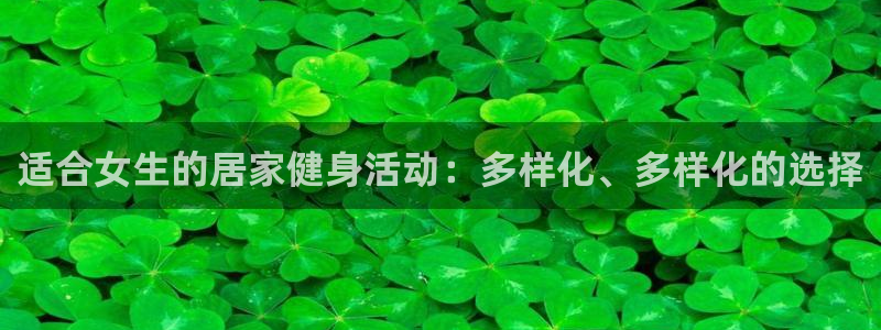 速球体育官网下载：适合女生的居家健身活动：多样化、多样化的选择