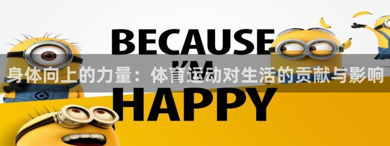 速球体育：身体向上的力量：体育运动对生活的贡献与影响