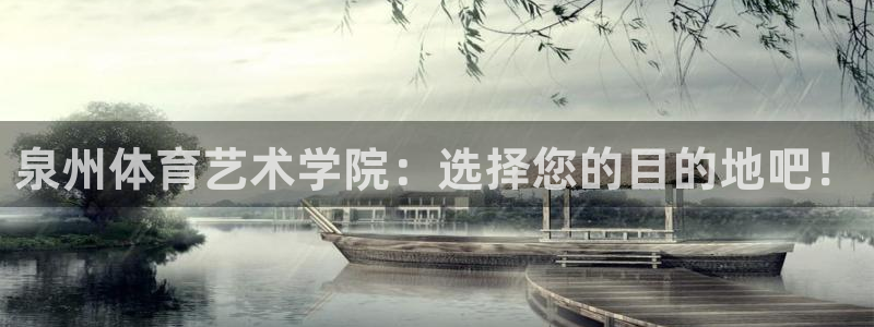 速球体育官网入口：泉州体育艺术学院：选择您的目的地吧！